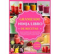 GRANIZADO NINJA LIBRO DE RECETAS: Guía para principiantes sobre granizados helados y delicias heladas irresistibles: recetas refrescantes con imágenes vibrantes y creaciones coloridas.