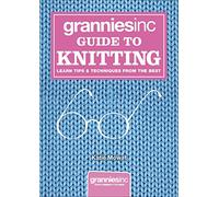 Grannies, Inc. Guide to Knitting: Learn Tips, Techniques and Patterns from the Best: Learn Tips and Techniques from the Best