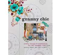 Granny Chic: Crafty recipes and inspiration for the handmade home: Crafty Recipes & Inspiration for the Handmade Home by Dottie Angel and Ted & Agnes