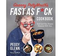 Granny PottyMouth's Fast as F*ck Cookbook: Tried and True Recipes Seasoned with Sass