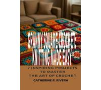 GRANNY SQAURE CHROCHET: KNITTING MADE EASY: 7 INSPIRING PROJECTS TO MASTER THE ART OF CHROCHET