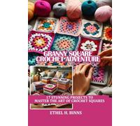 GRANNY SQUARE CROCHET ADVENTURE: 17 STUNNING PROJECTS TO MASTER THE ART OF CROCHET SQUARES