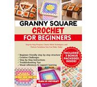 GRANNY SQUARE CROCHET FOR BEGINNERS: Step by Step Projects, Classic Stitch Techniques, and Pattern Variations You Can Make Today
