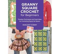Granny Square Crochet for Beginners: Timeless Techniques and Fresh Ideas for Crocheting Square by Square