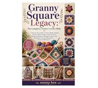 Granny Square Legacy: The Complete Creative Crochet Bible: A Step-by-Step Guide to Classic Motifs, Modern Granny Square Designs, Color Harmony, ... Crochet Masterpieces for Every Skill Level