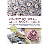 Granny Squares All Shapes and Sizes: Over 50 Projects and Techniques to Give the Classic Crochet Pattern a Whole New Look