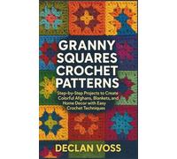 GRANNY SQUARES CROCHET PATTERNS: Step-by-Step Projects to Create Colorful Afghans, Blankets, and Home Décor with Easy Crochet Techniques