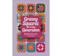 Granny Squares for a New Generation: Bold Motifs, Vibrant Yarn, and Modern Patterns for Creative Crochet Artists