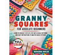 Granny Squares for Absolute Beginners: Learn to Crochet Step-by-Step with Visual Patterns and Easy Instructions to Master Basic Stitches