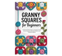Granny Squares for Beginners: A Step-by-Step Guide to Learning Crochet Granny Squares with Easy Patterns and Creative Projects for Beginners