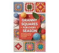 Granny Squares for Every Season: 50 Inspiring Patterns That Breathe New Life into Crochet