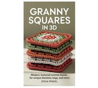 Granny Squares in 3D: Modern, Textured Crochet Blocks for Unique Blankets, Bags, and More