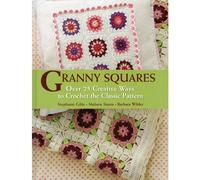 Granny Squares: Over 25 Creative Ways to Crochet the Classic Pattern