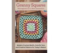 Granny Squares Reimagined for a New Generation: Modern Crochet Motifs, Colorful Yarn, and Creative Patterns for Today’s Makers