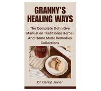 GRANNY'S HEALING WAYS: The Complete Definitive Manual on Traditional Herbal And Home Made Remedies Collections