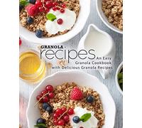 Granola Recipes: An Easy Granola Cookbook with Delicious Granola Recipes (2nd Edition)
