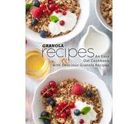 Granola Recipes: An Easy Oat Cookbook with Delicious Granola Recipes (2nd Edition)
