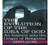 Grant Allen The Evolution of the Idea of God: An Inquiry Into the Origin of Grant Allen Multicolor