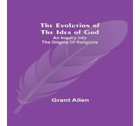 Grant Allen The Evolution of the Idea of God: An Inquiry Into the Origins of Grant Allen Multicolor