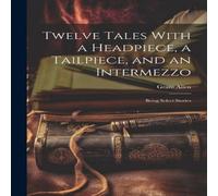 Grant Allen Twelve Tales With a Headpiece, a Tailpiece, & an Intermezzo: Grant Allen Multicolor
