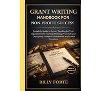 GRANT WRITING HANDBOOK FOR NON-PROFIT SUCCESS: Complete Guide to Secure Funding for Your Organization by Crafting Winning Proposals and Navigating Complex Government Application Processes.