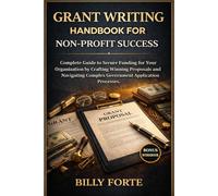 GRANT WRITING HANDBOOK FOR NON-PROFIT SUCCESS: Complete Guide to Secure Funding for Your Organization by Crafting Winning Proposals and Navigating Complex Government Application Processes.