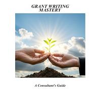 Grant Writing Mastery: A Consultant'S Guide