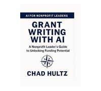Grant Writing With AI: A Nonprofit Leader's Guide to Unlocking Funding Potential (AI for Nonprofit Leaders)