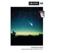 Granta 60: Unbelievable - Unlikely Ends, Faithful Escapes, and the Fascism of Flowers