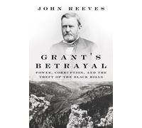 Grant's Betrayal : Power, Corruption, and the Theft of the Black Hills