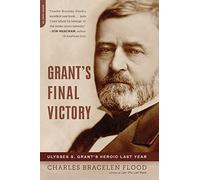 Grant's Final Victory: Ulysses S. Grant's Heroic Last Year