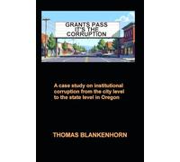 Grants Pass It's the Corruption: A case study on institutional corruption from the city level on up to the state level in Oregon