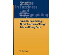 Granular Computing: At the Junction of Rough Sets and Fuzzy Sets: 224 (Studies in Fuzziness and Soft Computing, 224)