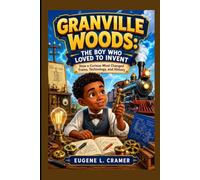 GRANVILLE WOODS: THE BOY WHO LOVED TO INVENT-HOW A CURIOUS MIND CHANGED TRAINS, TECHNOLOGY AND HISTORY: THE IDEAS BEHIND ENGINEERING AND TRAIN TRAVEL