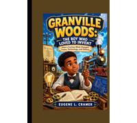 GRANVILLE WOODS: THE BOY WHO LOVED TO INVENT-HOW A CURIOUS MIND CHANGED TRAINS, TECHNOLOGY AND HISTORY: THE IDEAS BEHIND ENGINEERING AND TRAIN TRAVEL