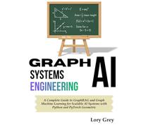 Graph AI Systems Engineering: A Complete Guide to GraphRAG and Graph Machine Learning forScalable AI Systems with Python and PyTorch Geometric