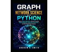 Graph and Network Science with Python: Master Graph Algorithms, Network Analysis, Graph Databases, Graph Neural Networks, and Real World Data Analytics