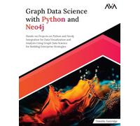 Graph Data Science with Python and Neo4j: Hands-on Projects on Python and Neo4j Integration for Data Visualization and Analysis Using Graph Data ... (Graph & Big Data Analytics - Applied Path)