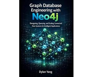Graph Database Engineering with Neo4j: Designing, Querying, and Scaling Connected Data Systems for Intelligent Applications