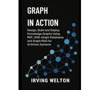 Graph in Action: Design, Build and Deploy Knowledge Graphs Using RDF, OWL, Graph Databases and Graph-RAG for AI-Driven Systems