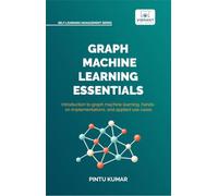 Graph Machine Learning Essentials: Foundations, Hands-On Implementation, Graph Neural Networks, PyTorch Geometric, and Applied Use Cases (Self-Learning Management Series)
