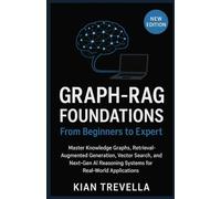 GRAPH-RAG Foundations: From Beginners to Expert: Master Knowledge Graphs, Retrieval-Augmented Generation, Vector Search, and Next-Gen AI Reasoning Systems for Real-World Applications