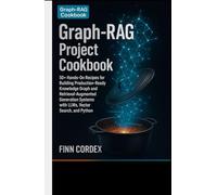 Graph-RAG Project Cookbook: 50+ Real-World Projects and Recipes for Building Knowledge Graph-Enhanced Retrieval-Augmented Generation Systems with Large Language Models