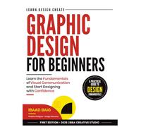 Graphic Design for Beginners: Learn the Fundamentals of Visual Communication and Start Designing with Confidence