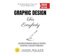 Graphic Design for Everybody:: Learn Design Skills with Canva, Color Theory, and Branding Tips for Total Beginners