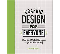 Graphic Design For Everyone: Understand the Building Blocks so You can Do It Yourself