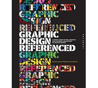Graphic Design, Referenced: A Visual Guide to the Language, Applications, and History of Graphic Design