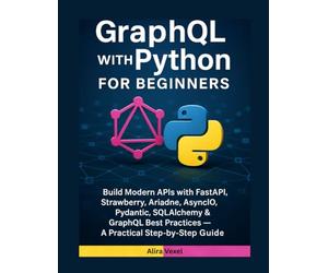 GraphQL with Python for Beginners: Build Modern APIs with FastAPI, Strawberry, Ariadne, AsyncIO, Pydantic, SQLAlchemy & GraphQL Best Practices - A Practical Step-by-Step Guide