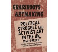 Grassroots Artmaking: Political Struggle and Activist Art in the UK, 1960â€“Present