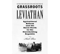 Grassroots Leviathan: Agricultural Reform and the Rural North in the Slaveholding Republic (Studies in Early American Economy and Society from the Library Company of Philadelphia)